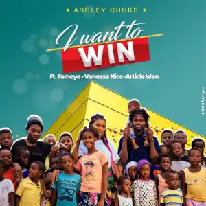 Ashley Chuks - I Want To Win Ft. Fameye, Article Wan, Vanessa Nice